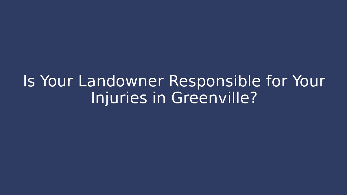 Is Your Landowner Responsible for Your Injuries in Greenville?