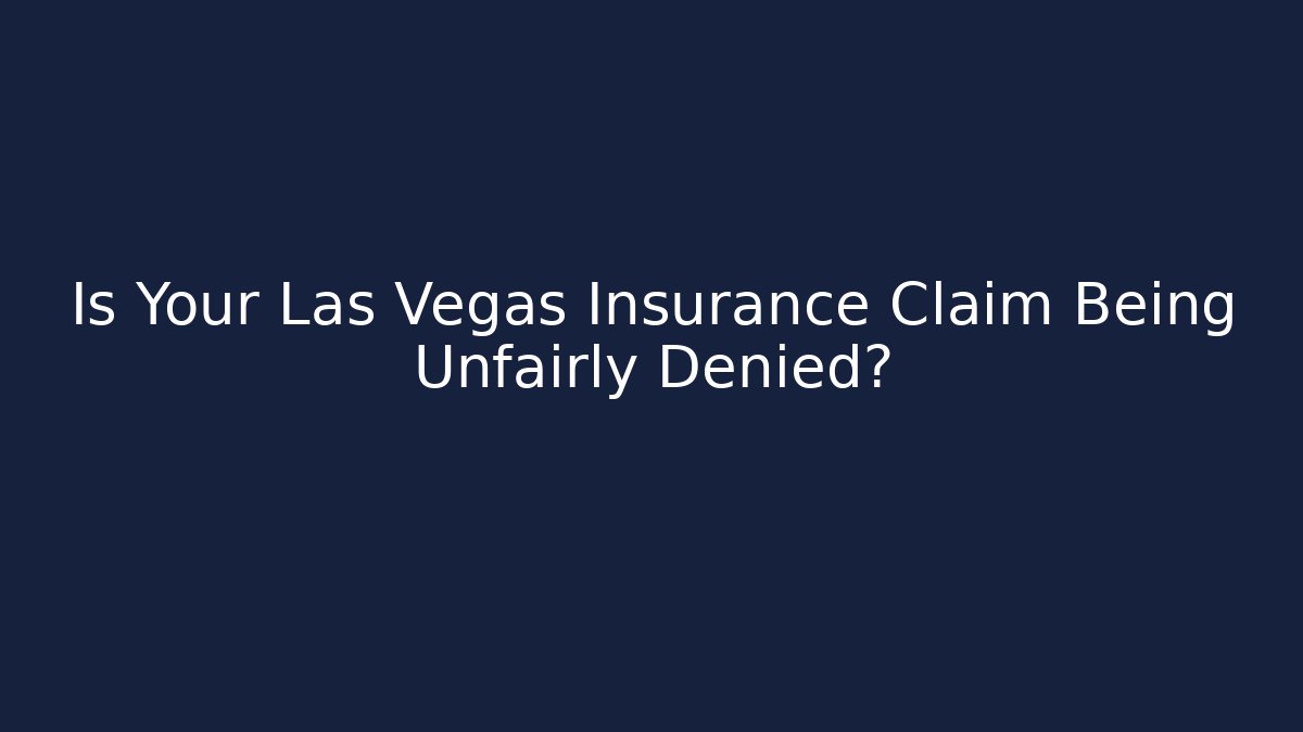 Is Your Las Vegas Insurance Claim Being Unfairly Denied?