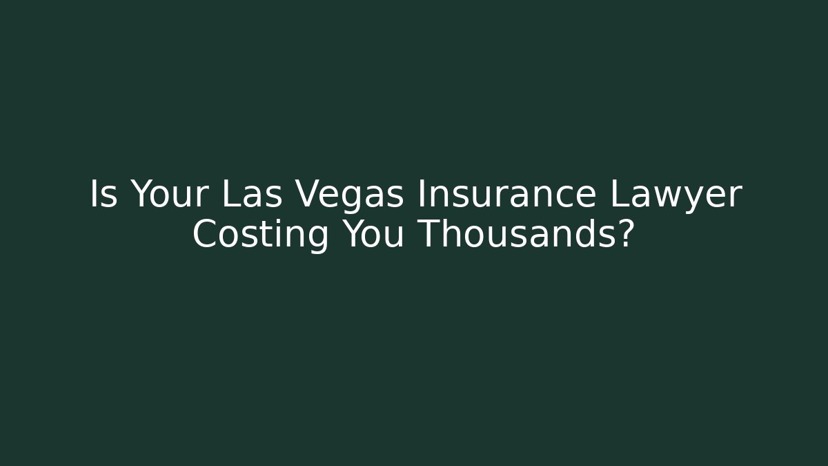 Is Your Las Vegas Insurance Lawyer Costing You Thousands?