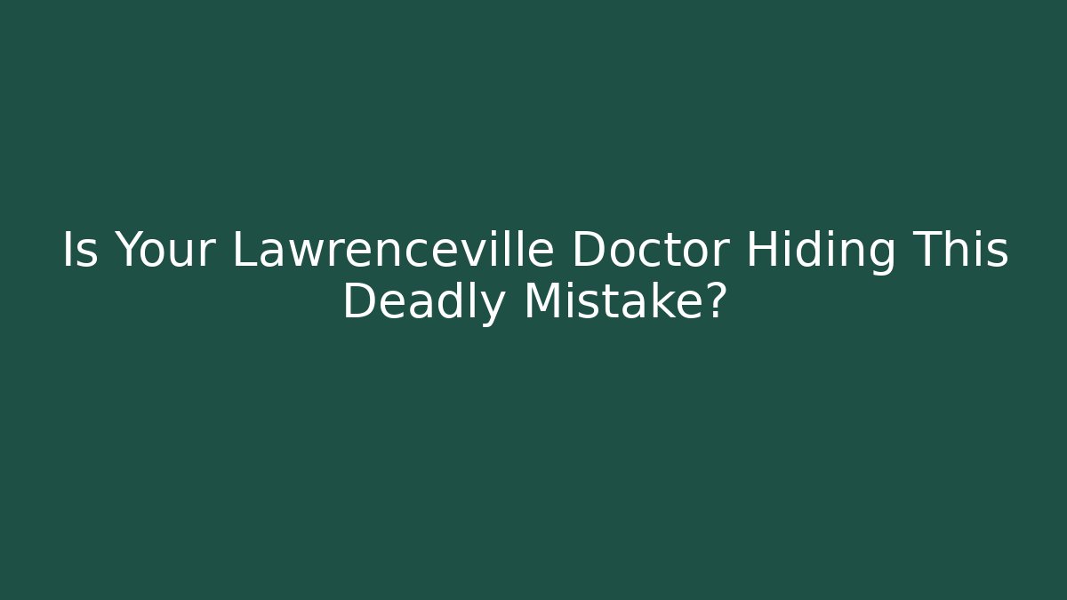 Is Your Lawrenceville Doctor Hiding This Deadly Mistake?