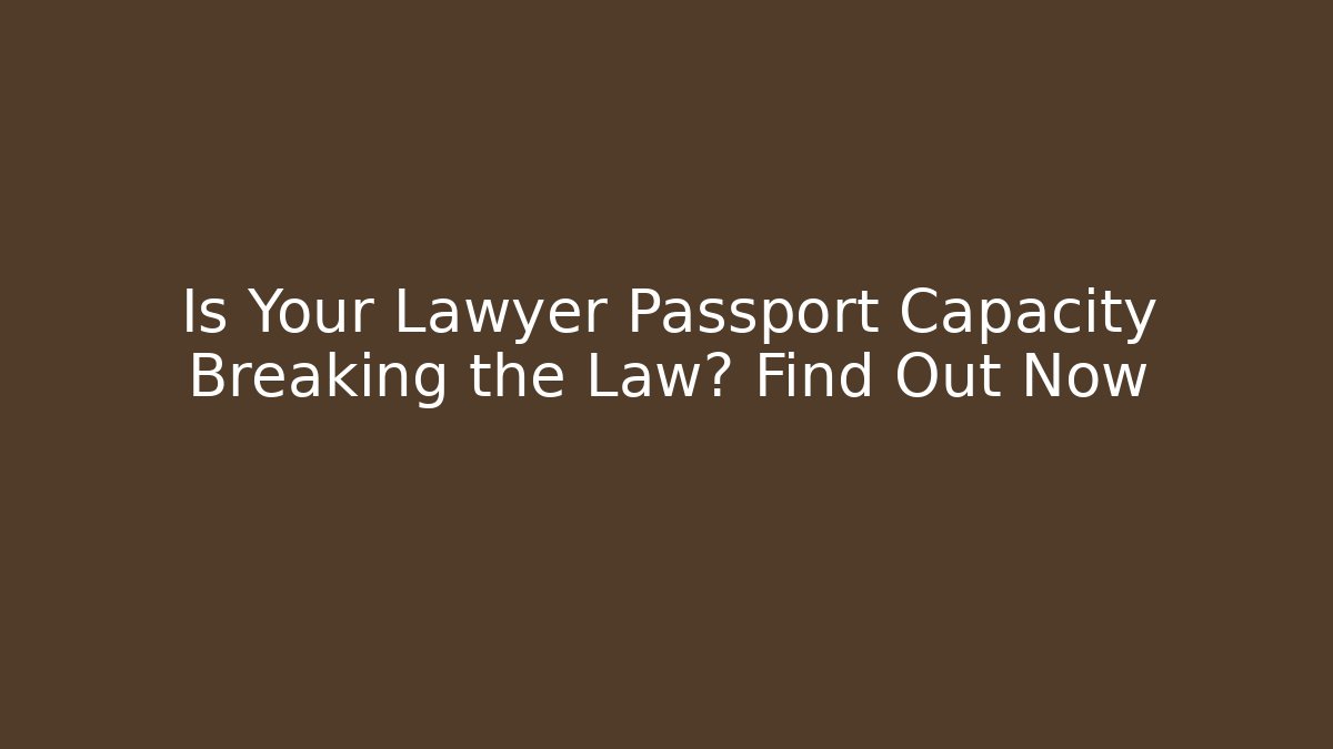 Is Your Lawyer Passport Capacity Breaking the Law? Find Out Now