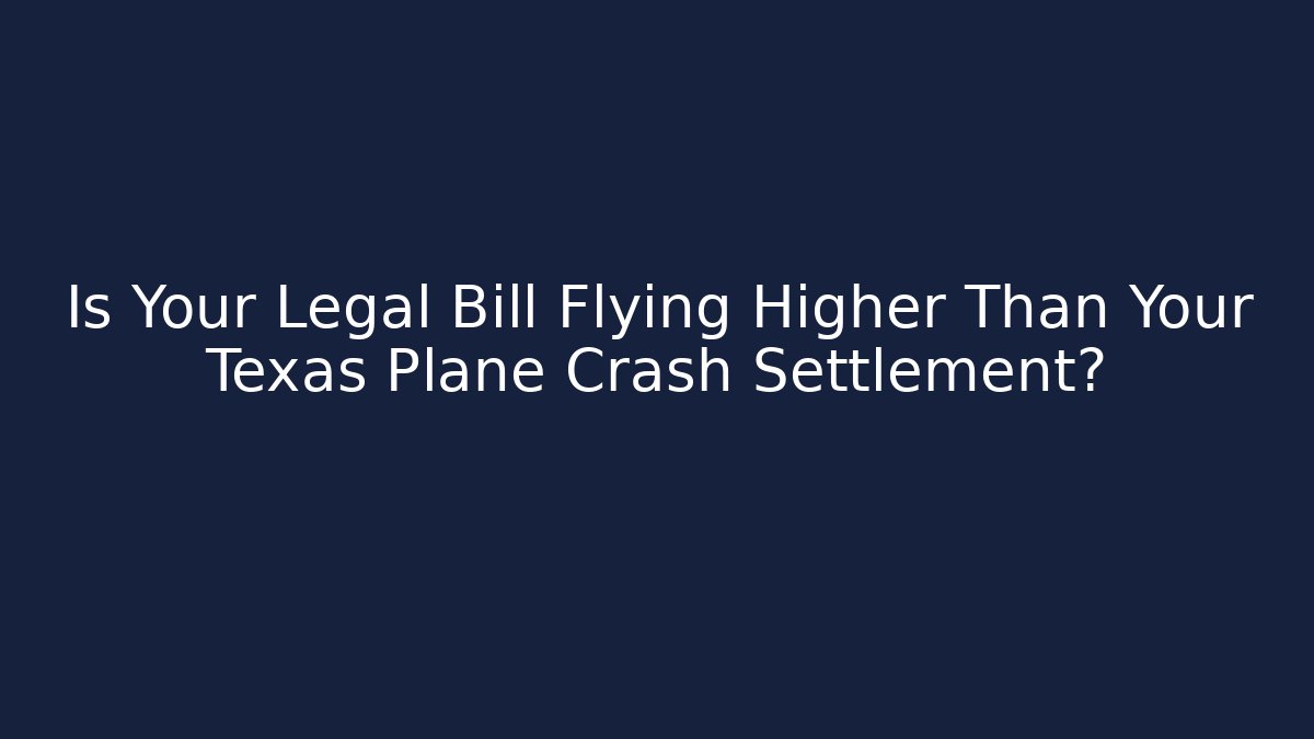 Is Your Legal Bill Flying Higher Than Your Texas Plane Crash Settlement?