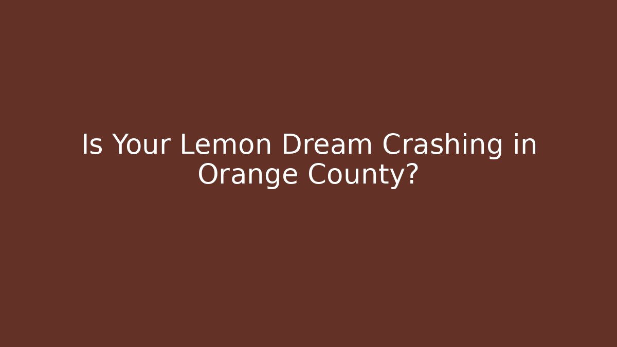 Is Your Lemon Dream Crashing in Orange County?