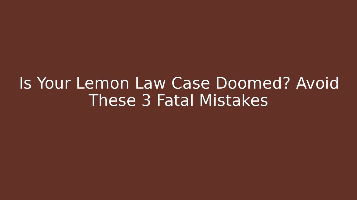 Is Your Lemon Law Case Doomed? Avoid These 3 Fatal Mistakes - WealthxGroup