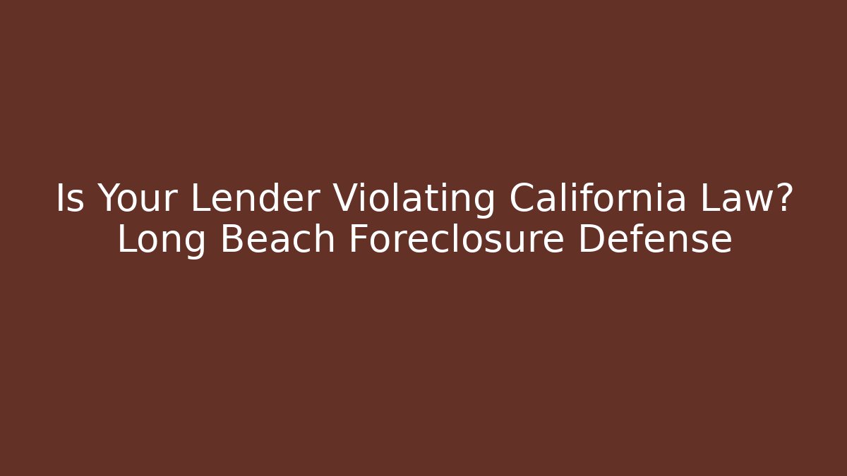 Is Your Lender Violating California Law? Long Beach Foreclosure Defense