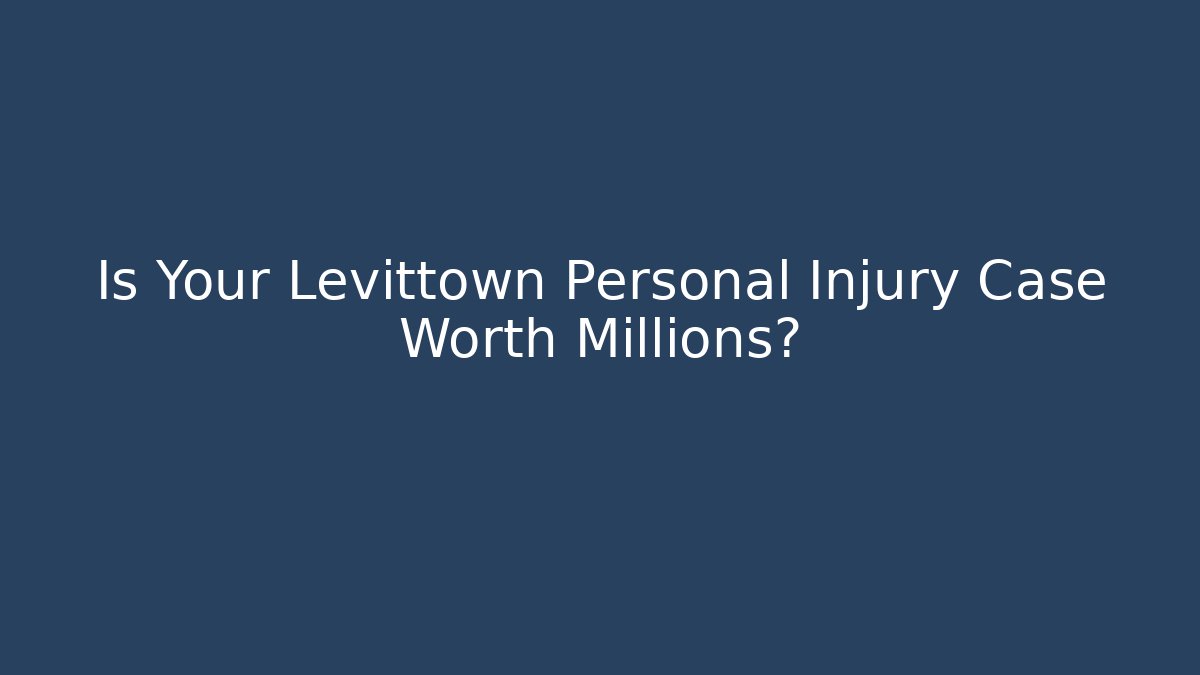 Is Your Levittown Personal Injury Case Worth Millions?