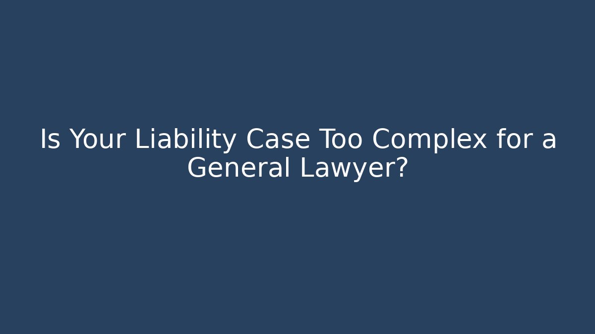 Is Your Liability Case Too Complex for a General Lawyer?
