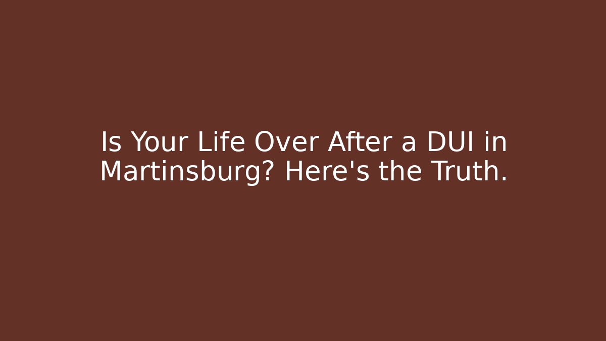 Is Your Life Over After a DUI in Martinsburg? Here’s the Truth.