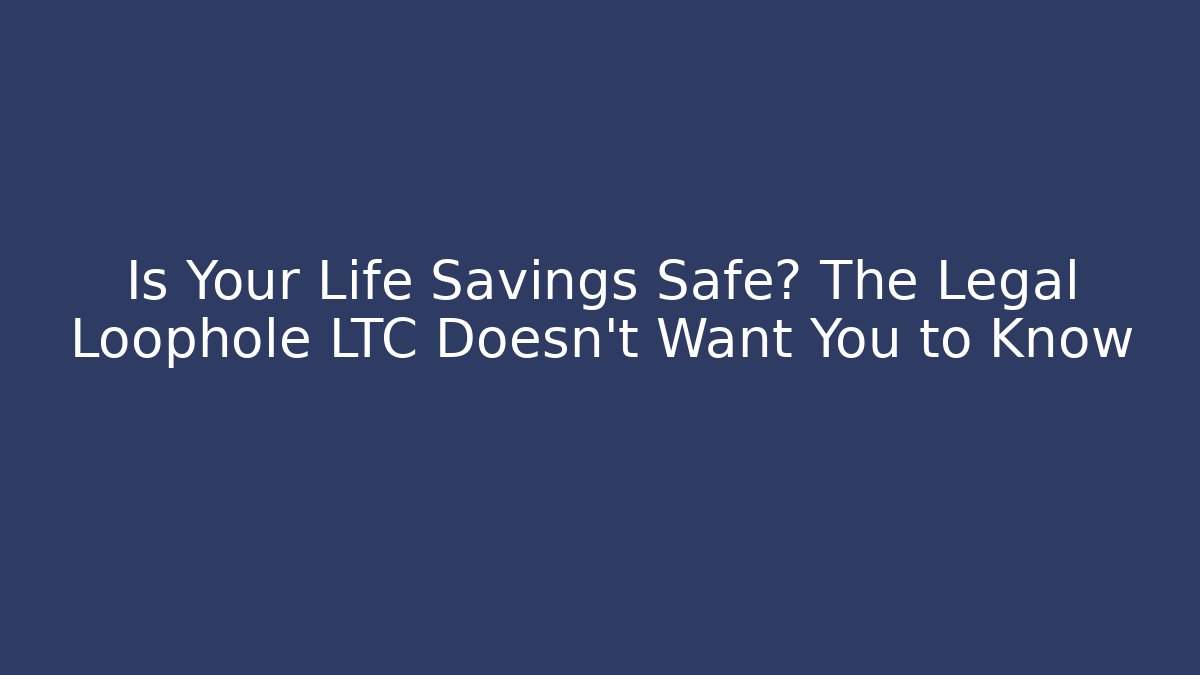 Is Your Life Savings Safe? The Legal Loophole LTC Doesn't Want You to Know