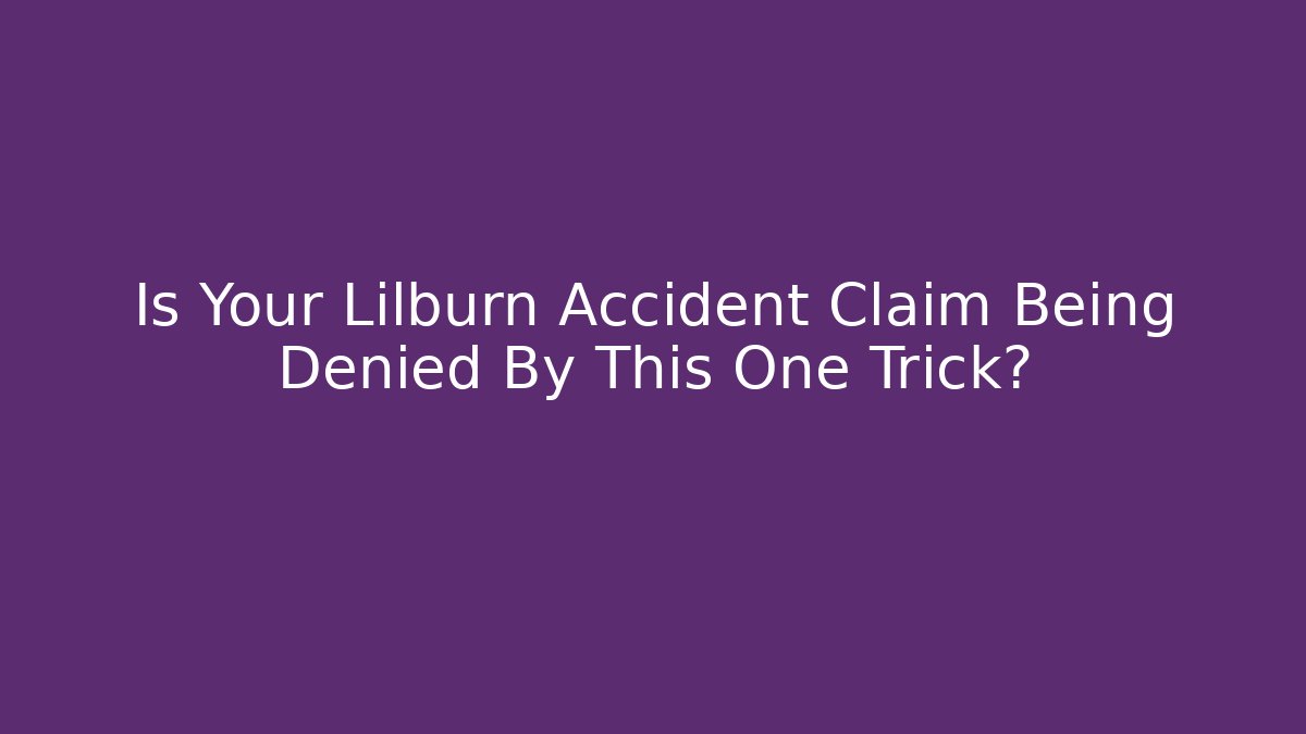 Is Your Lilburn Accident Claim Being Denied By This One Trick?