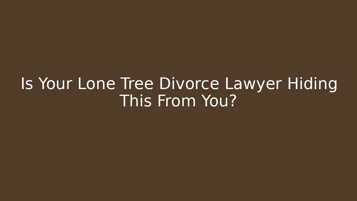 Is Your Lone Tree Divorce Lawyer Hiding This From You? - WealthxGroup
