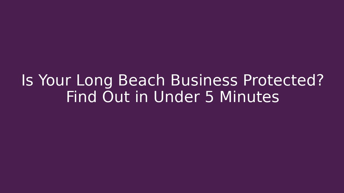 Is Your Long Beach Business Protected? Find Out in Under 5 Minutes - WealthxGroup