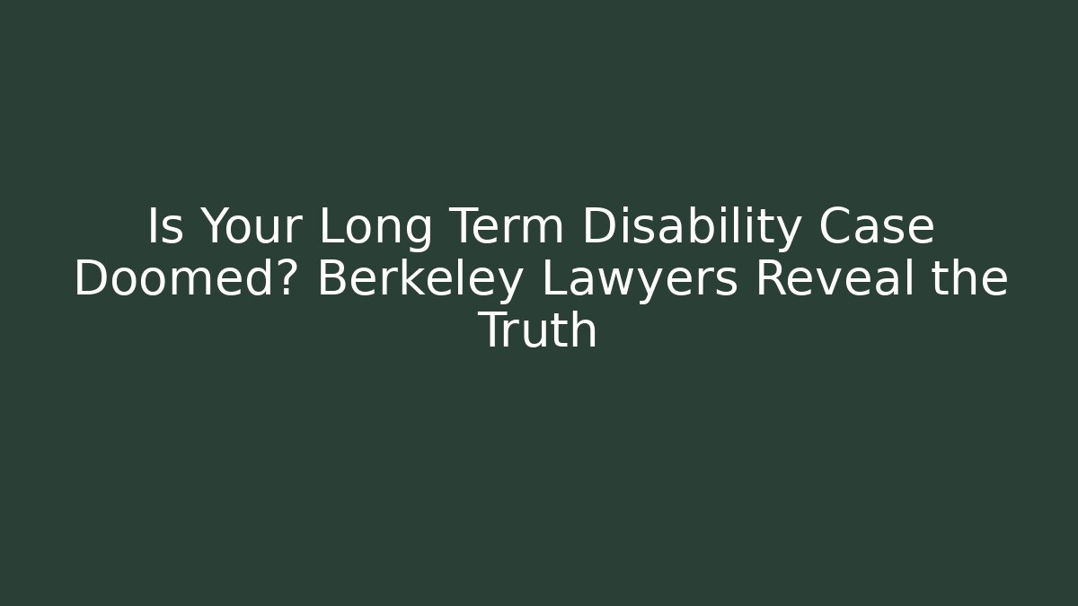 Is Your Long Term Disability Case Doomed? Berkeley Lawyers Reveal the Truth
