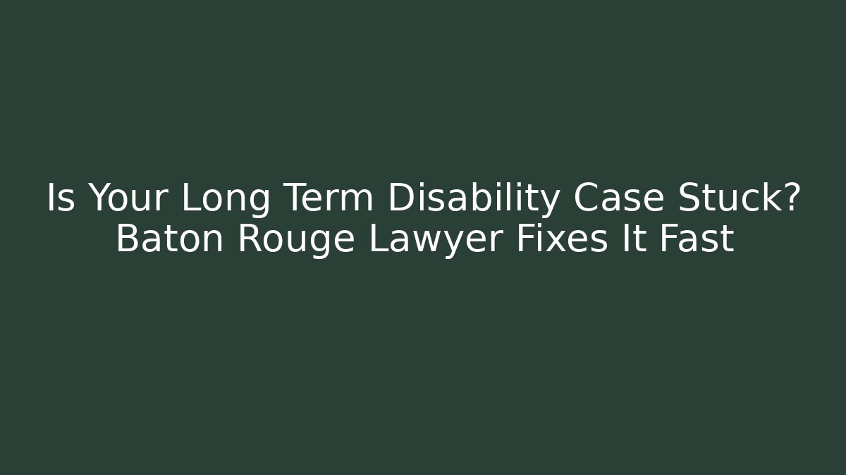 Is Your Long Term Disability Case Stuck? Baton Rouge Lawyer Fixes It Fast - WealthxGroup