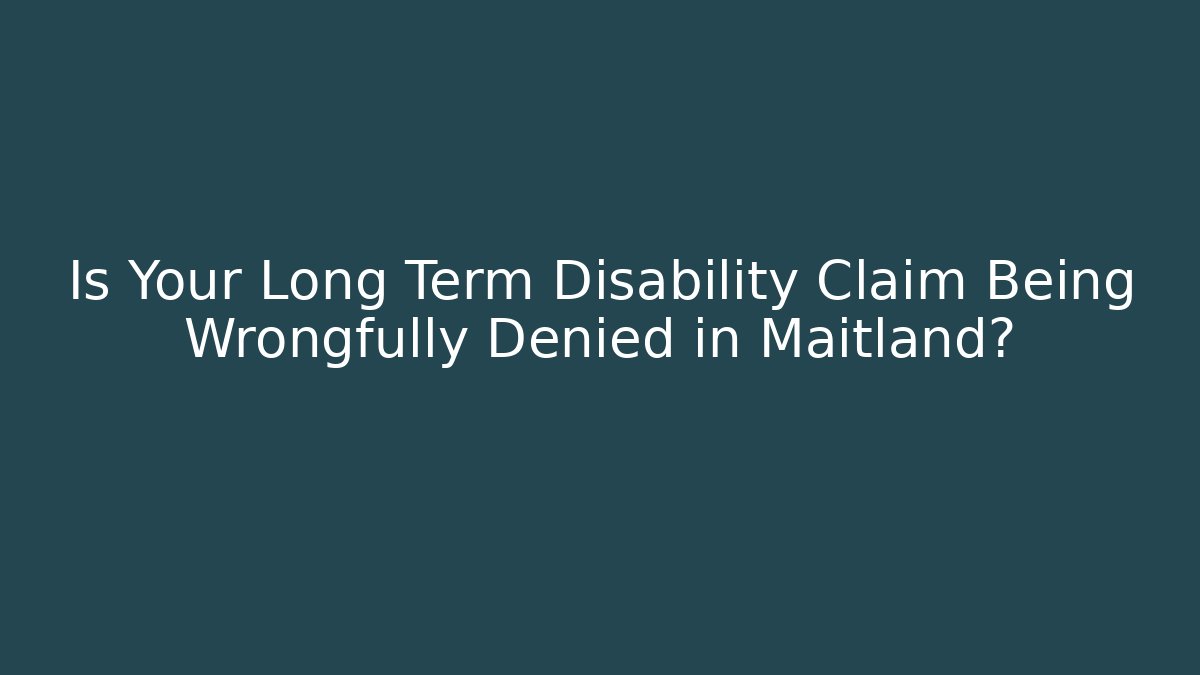 Is Your Long Term Disability Claim Being Wrongfully Denied in Maitland? - WealthxGroup