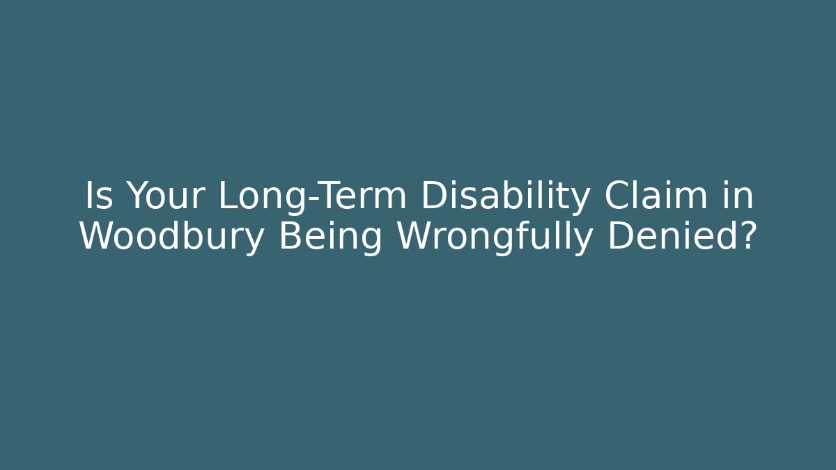 Is Your Long-Term Disability Claim in Woodbury Being Wrongfully Denied?