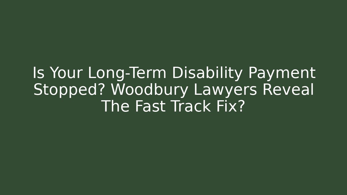 Is Your Long-Term Disability Payment Stopped? Woodbury Lawyers Reveal The Fast Track Fix?
