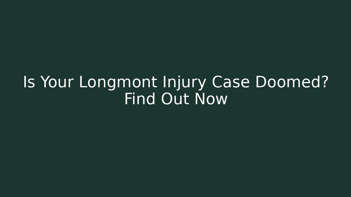 Is Your Longmont Injury Case Doomed? Find Out Now