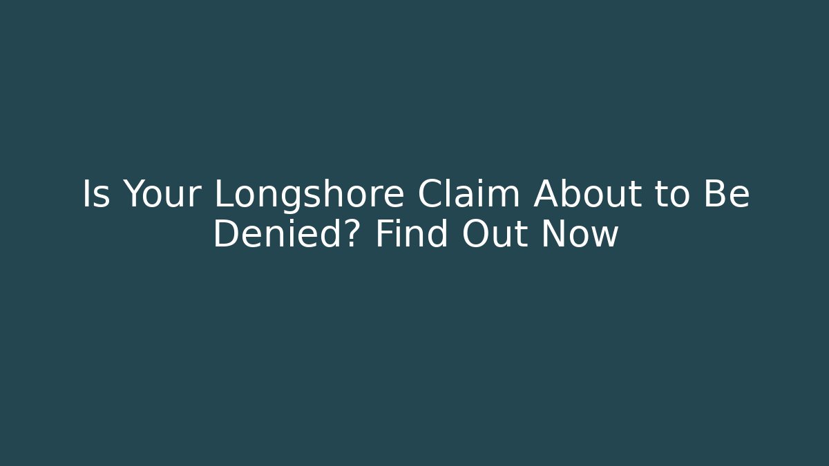 Is Your Longshore Claim About to Be Denied? Find Out Now