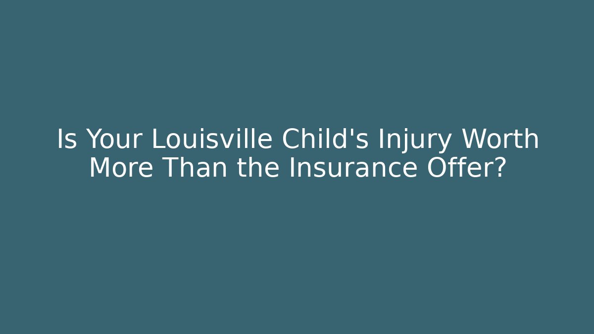 Is Your Louisville Child’s Injury Worth More Than the Insurance Offer?