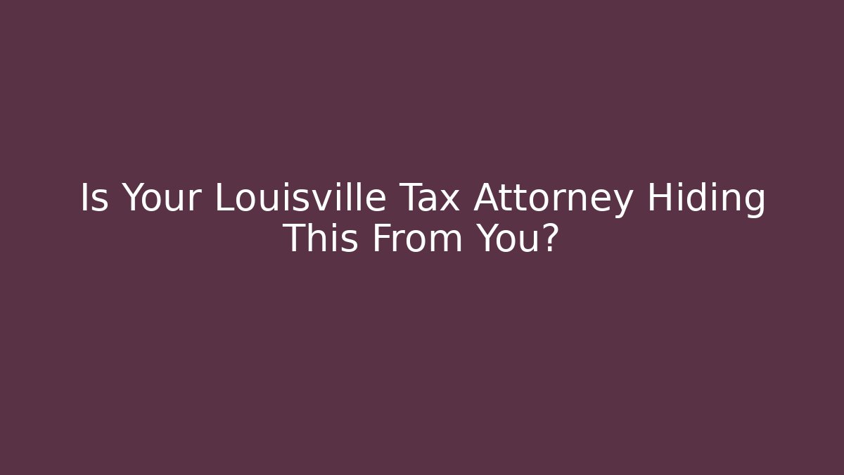 Is Your Louisville Tax Attorney Hiding This From You?