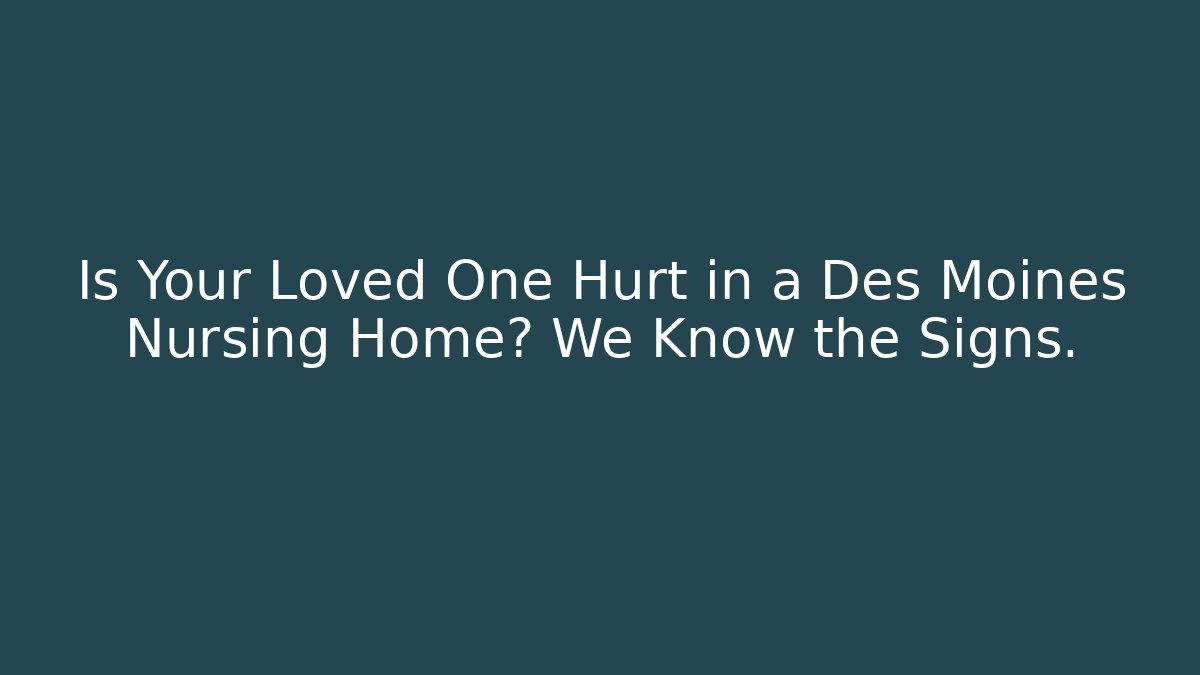 Is Your Loved One Hurt in a Des Moines Nursing Home? We Know the Signs.