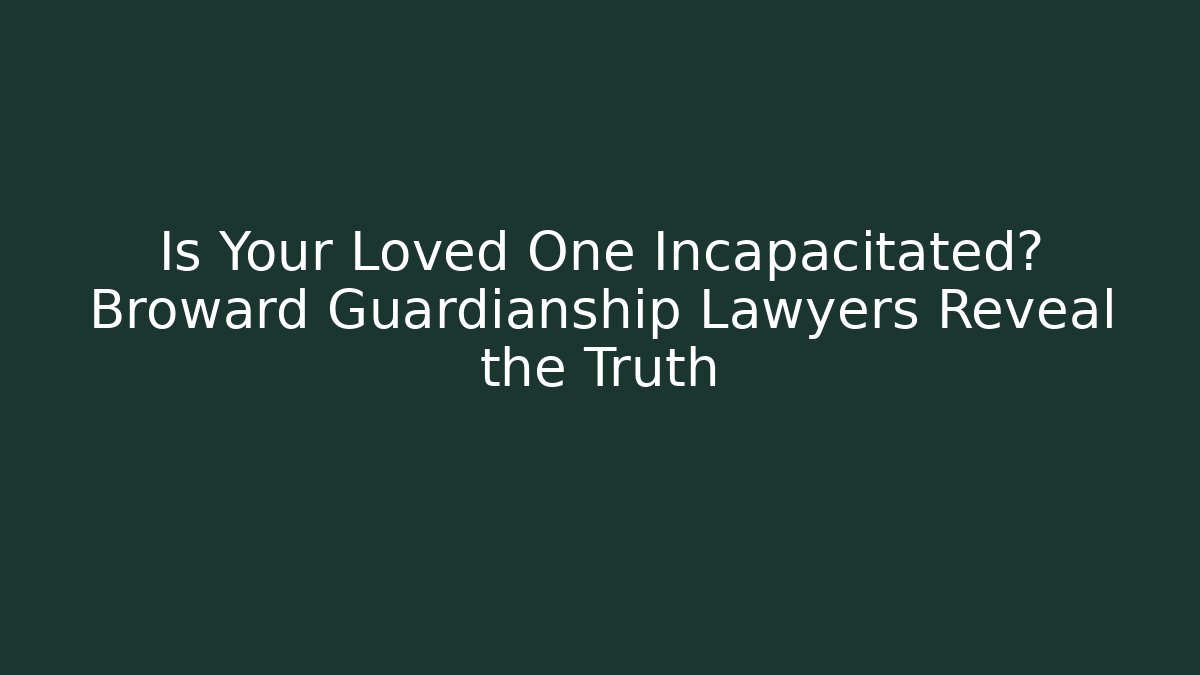Is Your Loved One Incapacitated? Broward Guardianship Lawyers Reveal the Truth - WealthxGroup