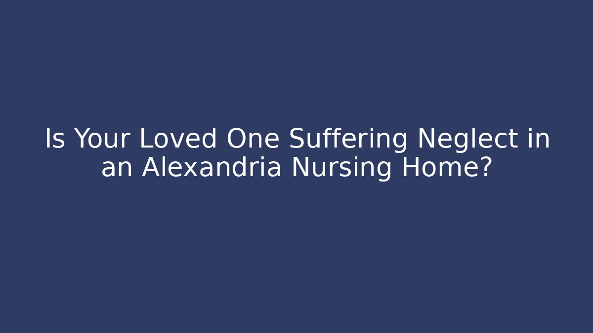 Is Your Loved One Suffering Neglect in an Alexandria Nursing Home?