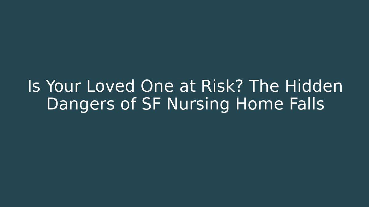 Is Your Loved One at Risk? The Hidden Dangers of SF Nursing Home Falls