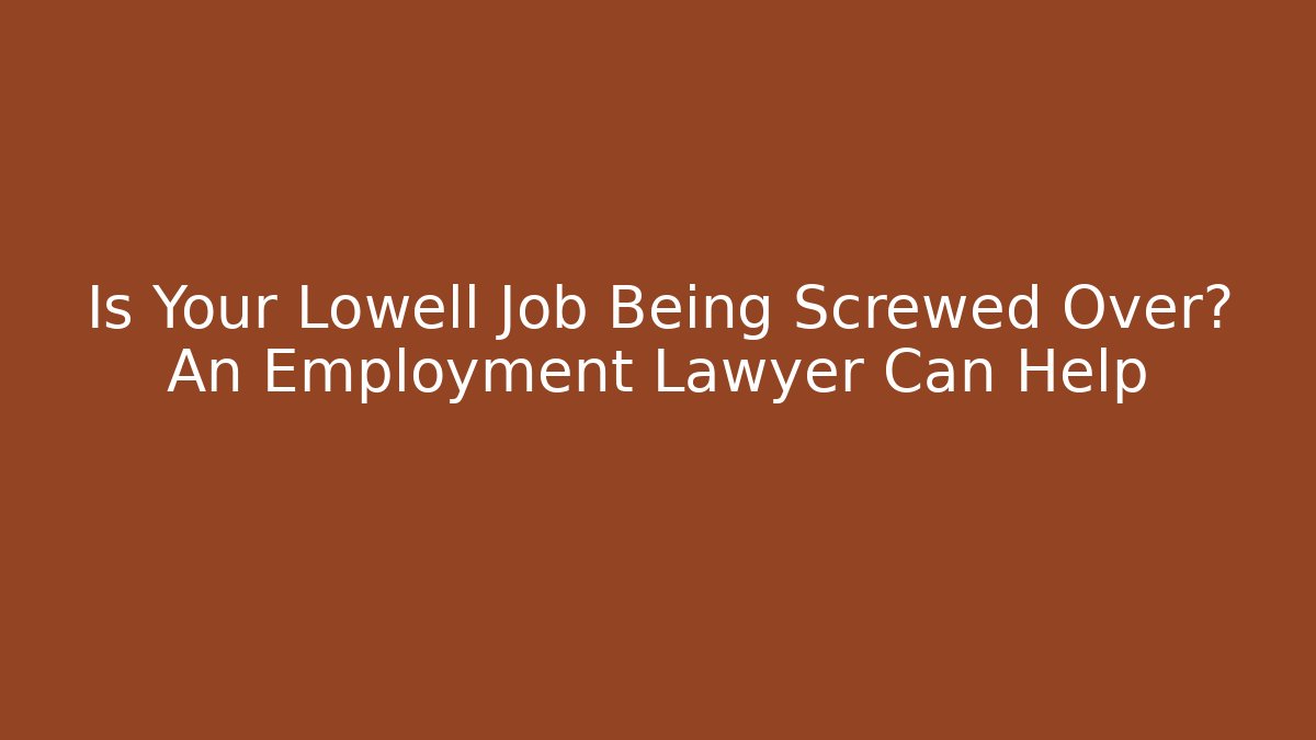 Is Your Lowell Job Being Screwed Over? An Employment Lawyer Can Help