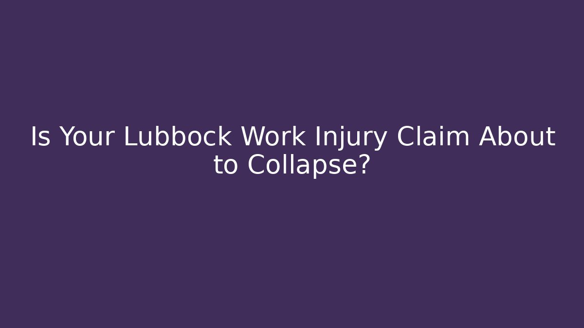 Is Your Lubbock Work Injury Claim About to Collapse?