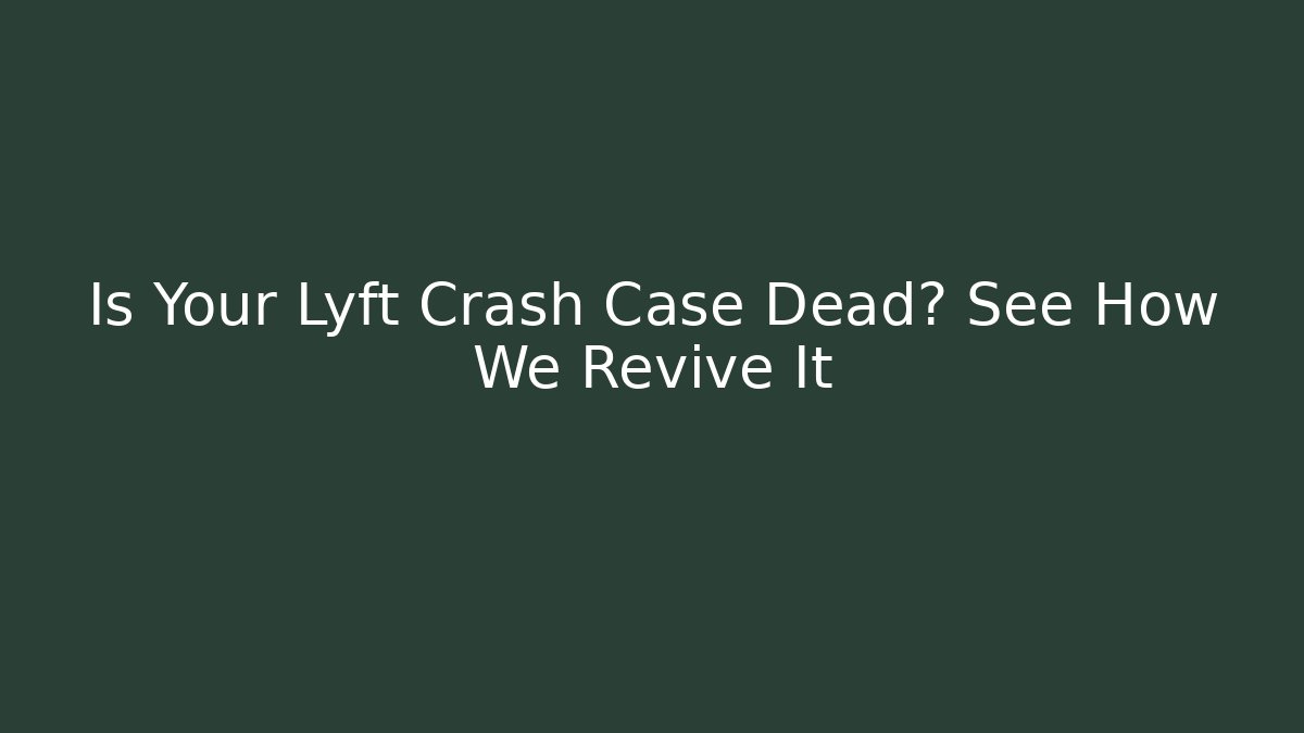 Is Your Lyft Crash Case Dead? See How We Revive It - WealthxGroup
