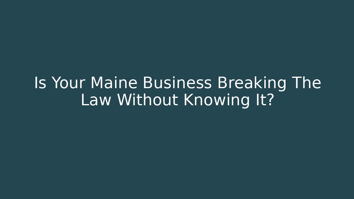 Is Your Maine Business Breaking The Law Without Knowing It?