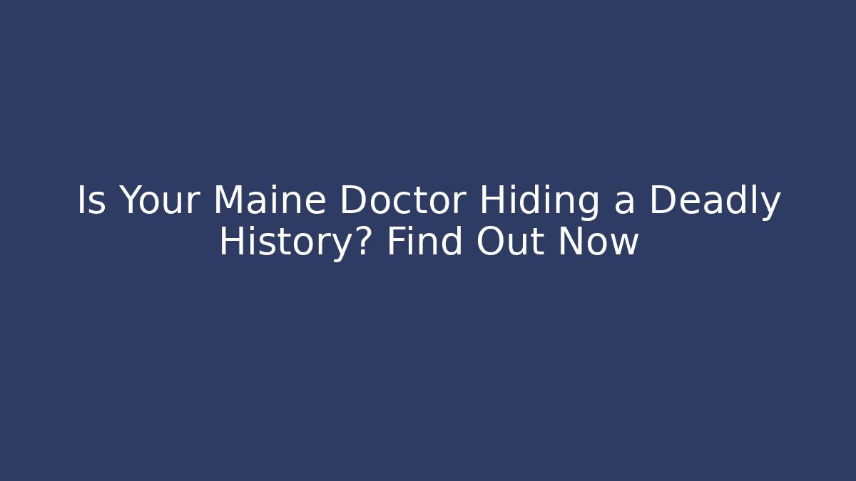 Is Your Maine Doctor Hiding a Deadly History? Find Out Now