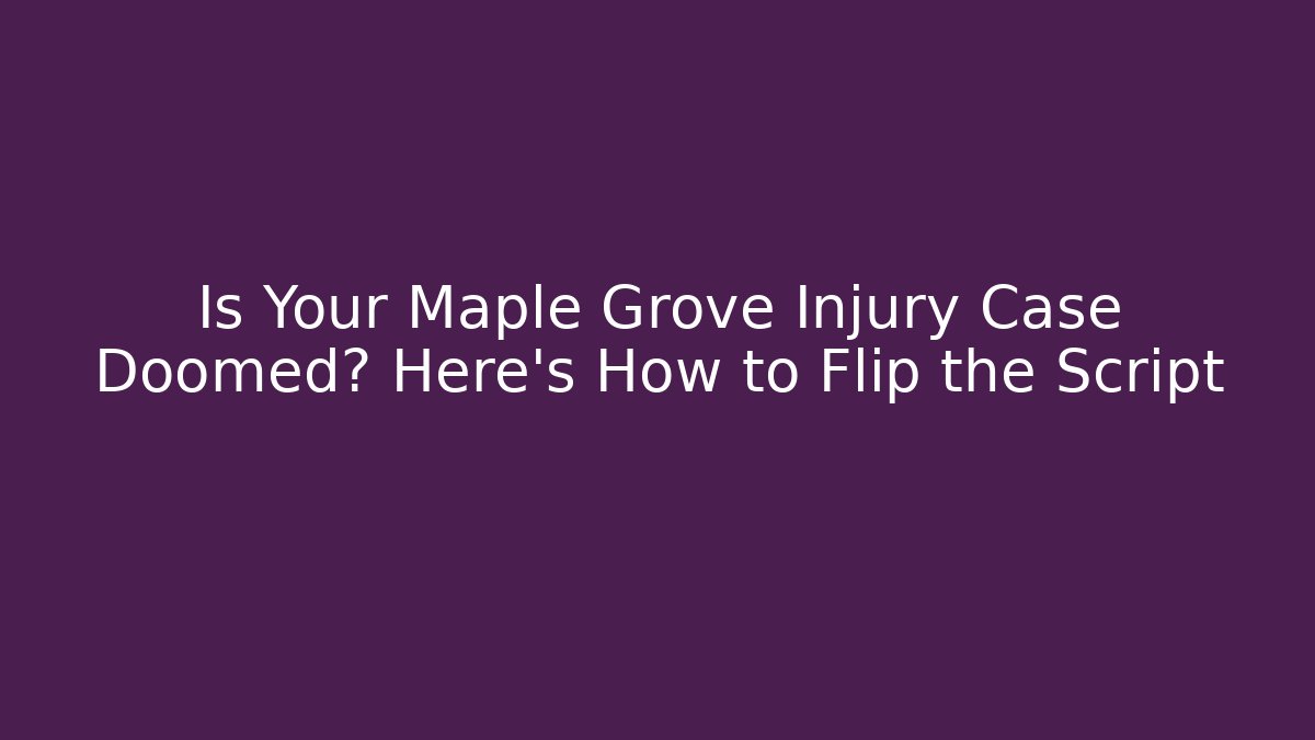 Is Your Maple Grove Injury Case Doomed? Here's How to Flip the Script - WealthxGroup