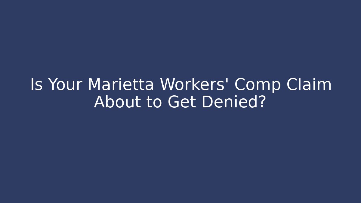 Is Your Marietta Workers' Comp Claim About to Get Denied?