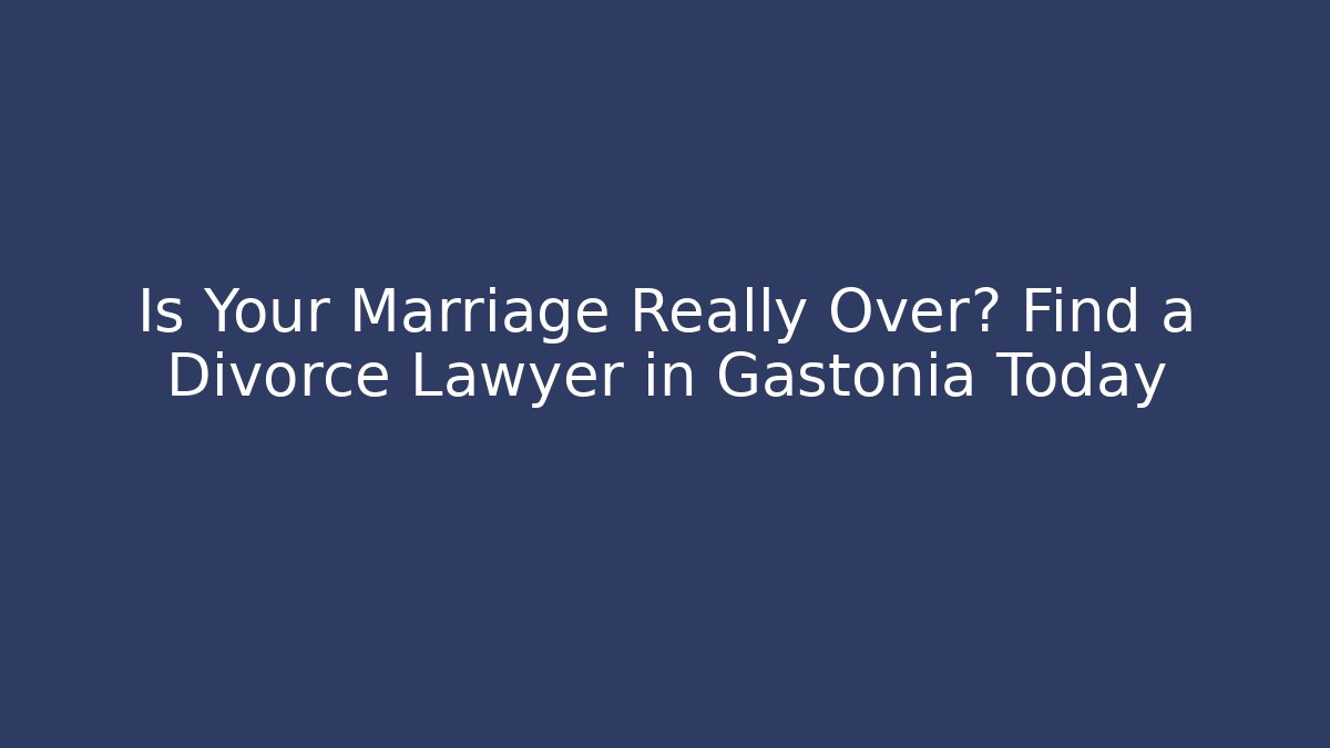 Is Your Marriage Really Over? Find a Divorce Lawyer in Gastonia Today - WealthxGroup