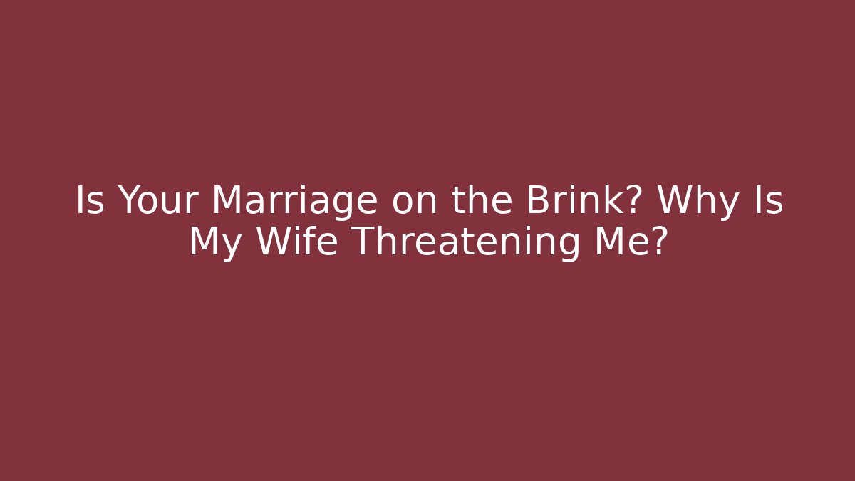Is Your Marriage on the Brink? Why Is My Wife Threatening Me?