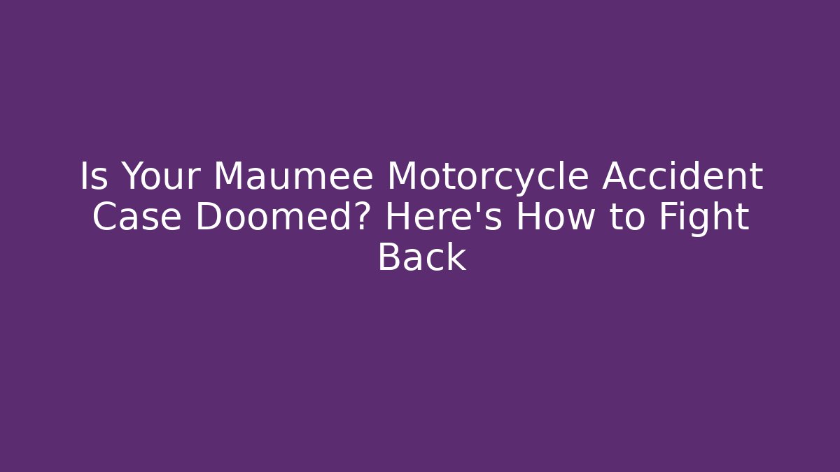 Is Your Maumee Motorcycle Accident Case Doomed? Here's How to Fight Back