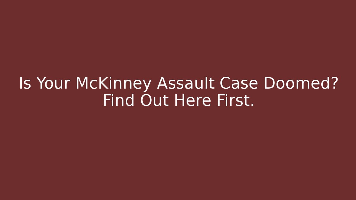 Is Your McKinney Assault Case Doomed? Find Out Here First.