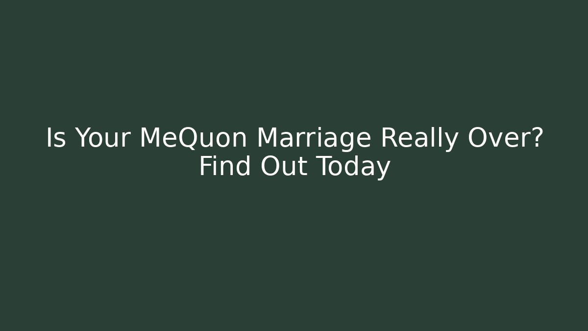 Is Your MeQuon Marriage Really Over? Find Out Today