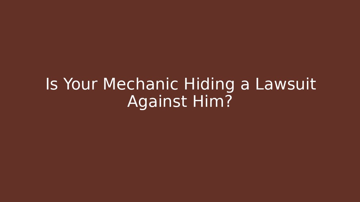 Is Your Mechanic Hiding a Lawsuit Against Him? - WealthxGroup
