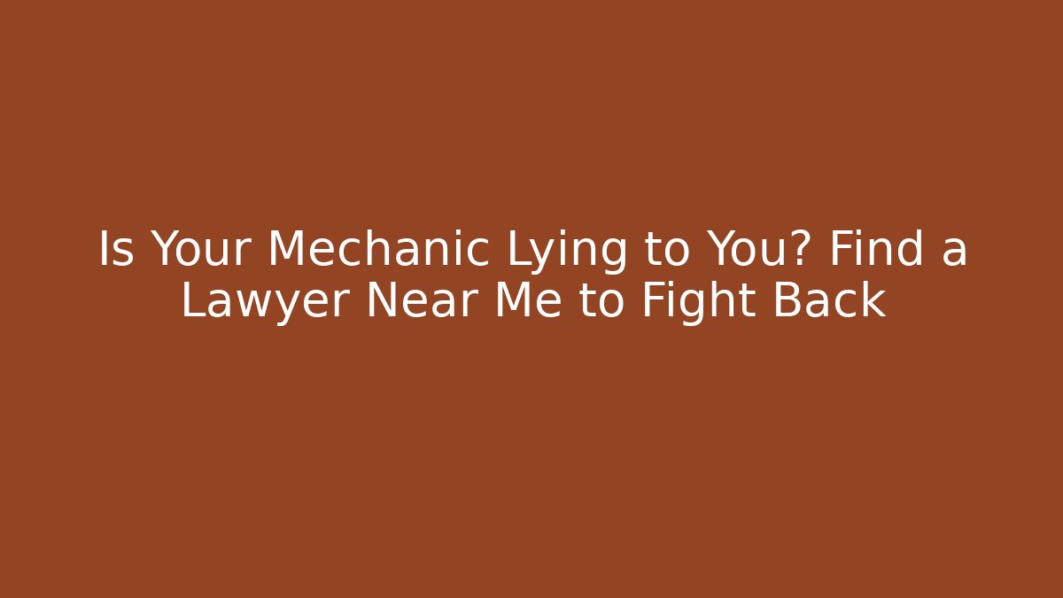 Is Your Mechanic Lying to You? Find a Lawyer Near Me to Fight Back