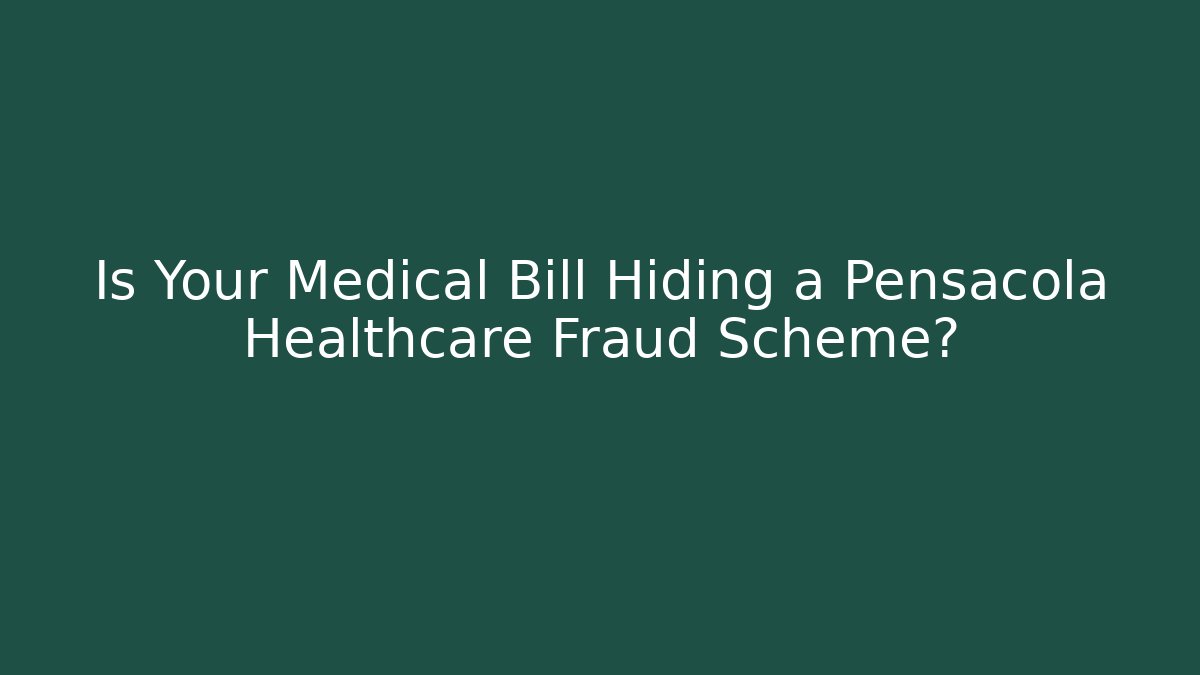 Is Your Medical Bill Hiding a Pensacola Healthcare Fraud Scheme?