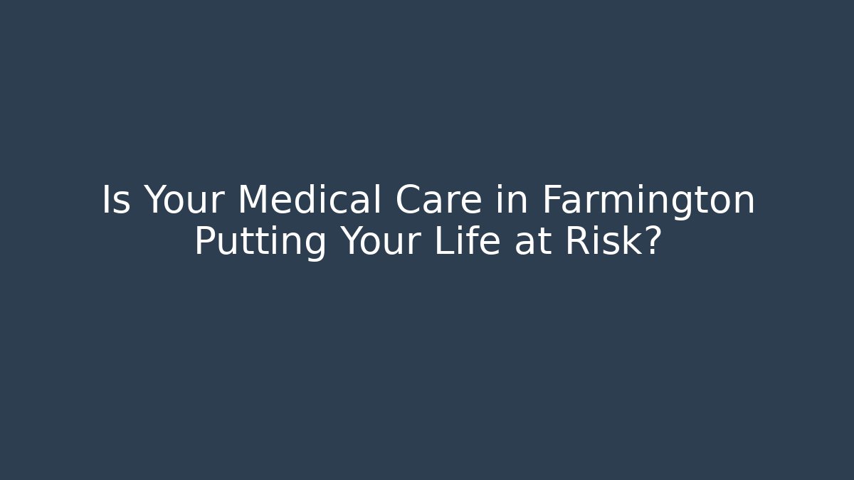 Is Your Medical Care in Farmington Putting Your Life at Risk?
