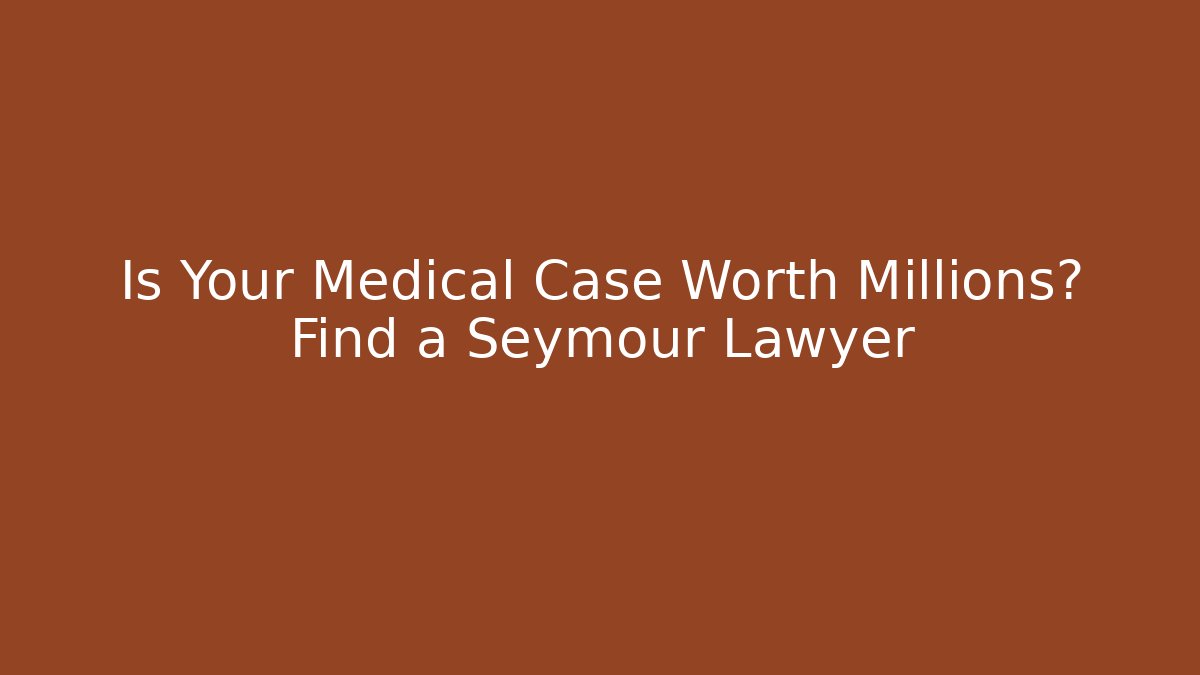 Is Your Medical Case Worth Millions? Find a Seymour Lawyer