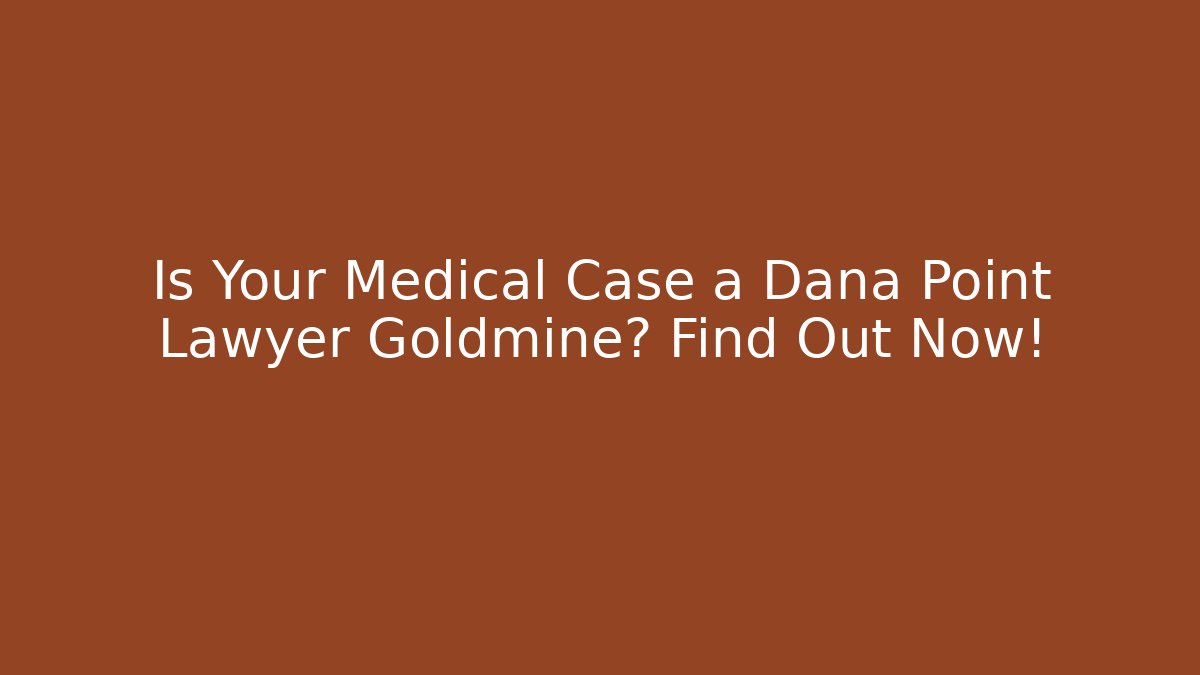 Is Your Medical Case a Dana Point Lawyer Goldmine? Find Out Now!