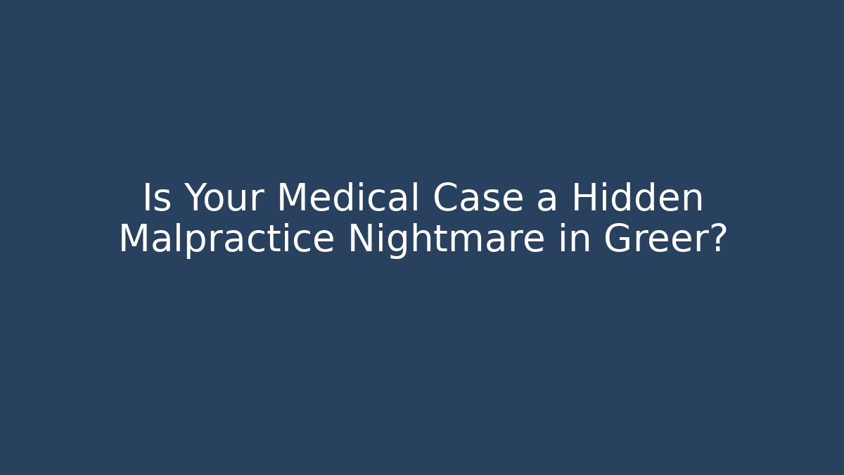 Is Your Medical Case a Hidden Malpractice Nightmare in Greer? - WealthxGroup