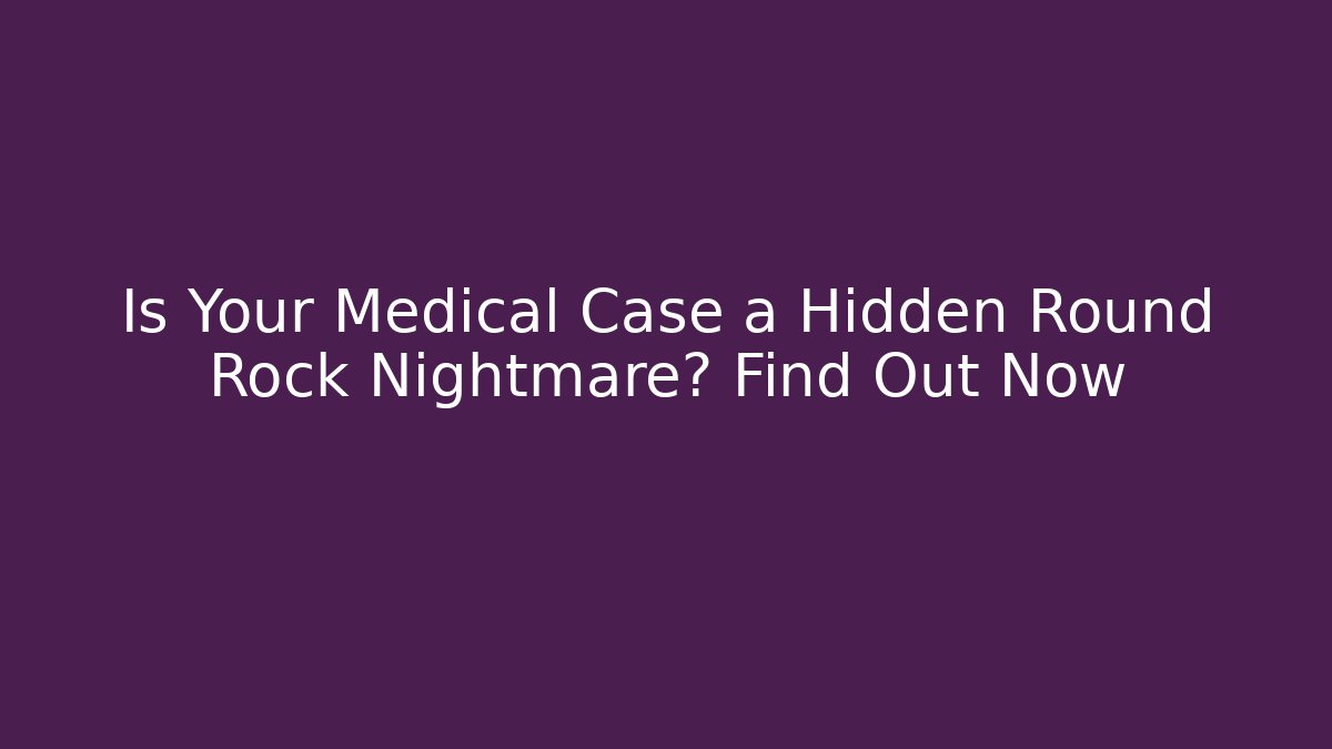 Is Your Medical Case a Hidden Round Rock Nightmare? Find Out Now