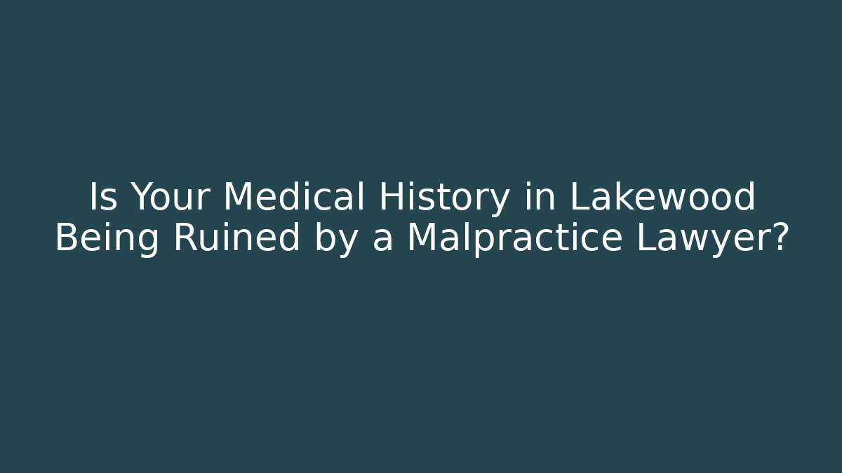 Is Your Medical History in Lakewood Being Ruined by a Malpractice Lawyer?